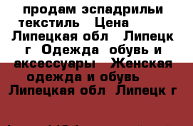 продам эспадрильи текстиль › Цена ­ 700 - Липецкая обл., Липецк г. Одежда, обувь и аксессуары » Женская одежда и обувь   . Липецкая обл.,Липецк г.